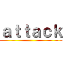 ａｔｔａｃｋ ()