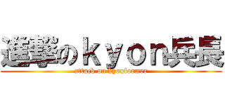 進撃のｋｙｏｎ兵長 (attack on kyonformer)