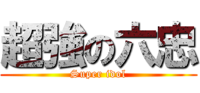 超強の六忠 (Super idol)