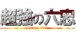 超強の六忠 (Super idol)