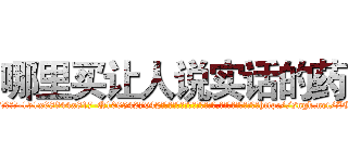 哪里买让人说实话的药 (哪里买让人说实话的药【电-151x68344x817-Q1065427042元吉药业】我们做的是长期生意,靠的是老客户长期支持http://sngk.net/ZCeOOi

参考消息网我们做的是长期生意,靠的是老客户长期支持也许我们早该意识到，就连鲍勃·霍斯金斯（金球奖戏剧类电影男主角 
)
