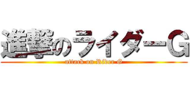 進撃のライダーＧ (attack on Rider G)