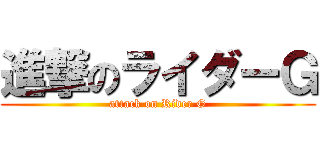 進撃のライダーＧ (attack on Rider G)