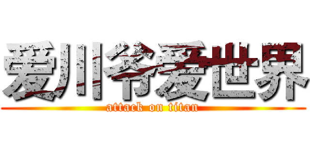 爱川爷爱世界 (attack on titan)
