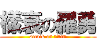 樣衰の羅勇 (attack on titan)