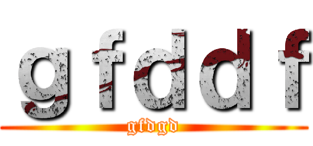 ｇｆｄｄｆ (gfdgd)