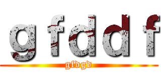ｇｆｄｄｆ (gfdgd)