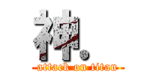 神． (attack on titan)