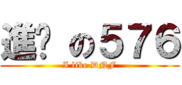 進擊 の５７６ (I like DNF)
