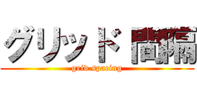 グリッド 間隔 (grid spacing)