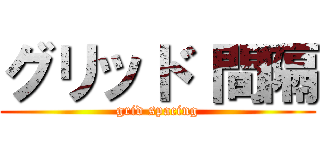 グリッド 間隔 (grid spacing)