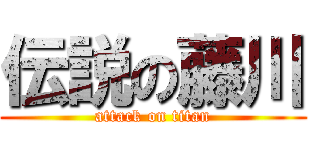 伝説の藤川 (attack on titan)
