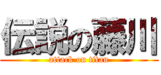 伝説の藤川 (attack on titan)