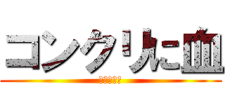コンクリに血 (きったねぇ)