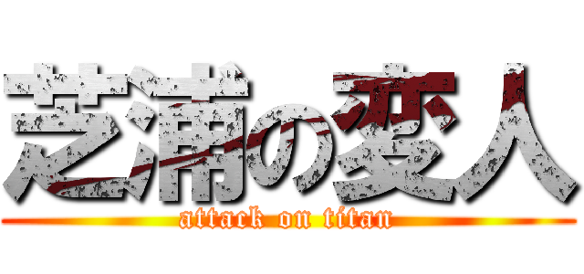 芝浦の変人 (attack on titan)