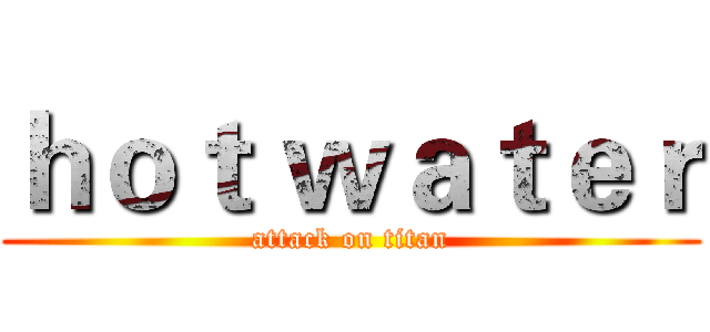 ｈｏｔ ｗａｔｅｒ (attack on titan)