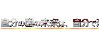 自分の国の未来は、自分で決めよ (TeRuMoJapan)