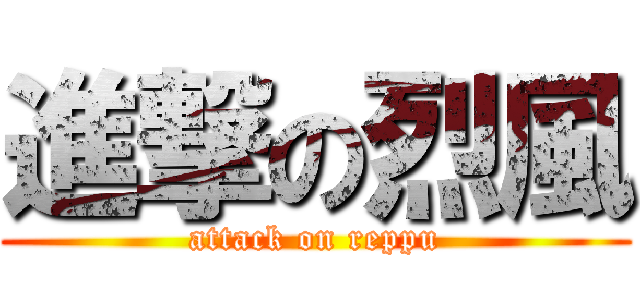 進撃の烈風 (attack on reppu)