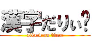 漢字だりぃ〜 (attack on titan)