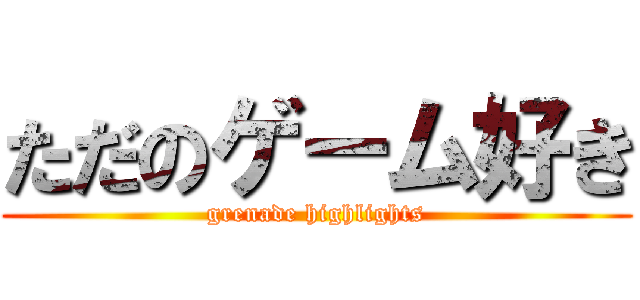ただのゲーム好き (grenade highlights)