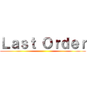 Ｌａｓｔ Ｏｒｄｅｒ ()