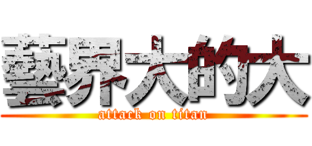 藝界大的大 (attack on titan)