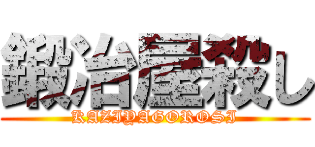 鍛冶屋殺し (KAZIYAGOROSI)