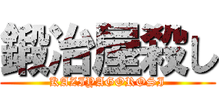 鍛冶屋殺し (KAZIYAGOROSI)