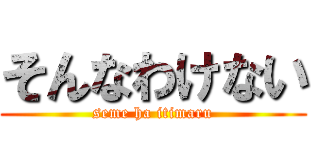 そんなわけない (seme ha itimaru)