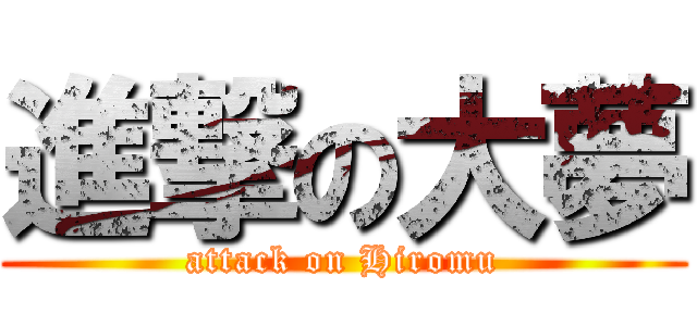進撃の大夢 (attack on Hiromu)