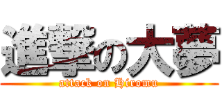 進撃の大夢 (attack on Hiromu)