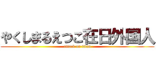 やくしまるえつこ在日外国人 (attack on titan)