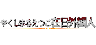 やくしまるえつこ在日外国人 (attack on titan)