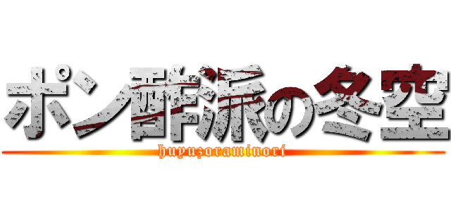 ポン酢派の冬空 (huyuzoraminori)
