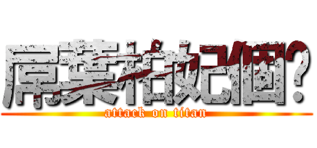 屌葉柏妃個閪 (attack on titan)