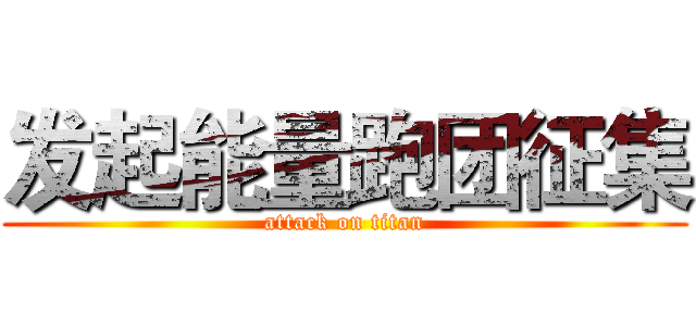 发起能量跑团征集 (attack on titan)