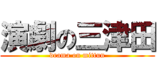 演劇の三津田 (drama on mittun)