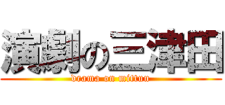 演劇の三津田 (drama on mittun)