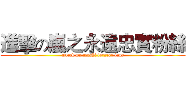 進擊の嵐之永遠忠實粉絲 (attack on arashi forever fans)