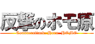 反撃のホモ原 (Counterattack. Hara. HOMO)