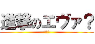 進撃のエヴァ？ (新世紀)