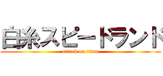 白糸スピードランド (attack on titan)