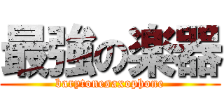 最強の楽器 (barytonesaxophone)