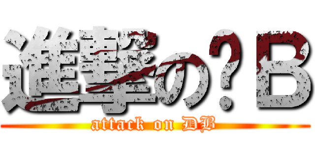 進撃の叼Ｂ (attack on DB)