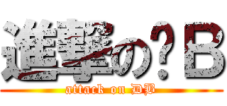 進撃の叼Ｂ (attack on DB)