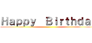 Ｈａｐｐｙ  Ｂｉｒｔｈｄａｙ ()
