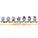 えええええええ (OMG)