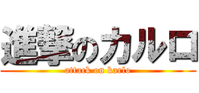 進撃のカルロ (attack on karlo)