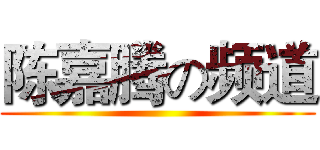 陈嘉腾の频道 ()