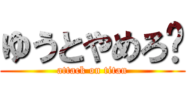 ゆうとやめろ💢 (attack on titan)